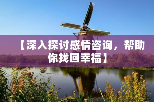 【深入探讨感情咨询，帮助你找回幸福】