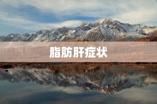 脂肪肝症状:如何及时发现和治疗? 脂肪肝症状:如何及时发现和治疗?