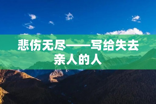 悲伤无尽——写给失去亲人的人 悲伤无尽——写给失去亲人的人