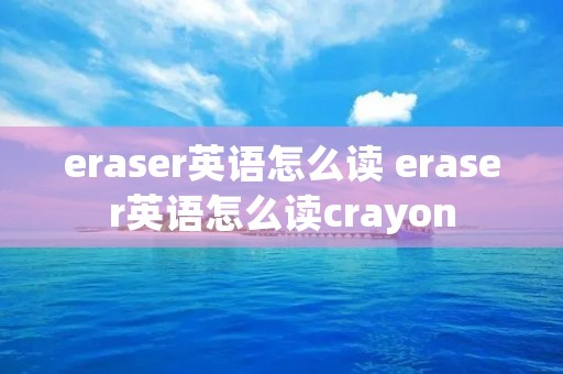 eraser英语怎么读 eraser英语怎么读crayon