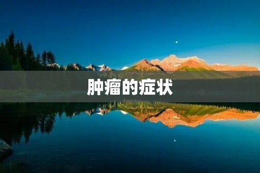 肿瘤的症状:如何早期发现? 肿瘤的症状:如何早期发现?