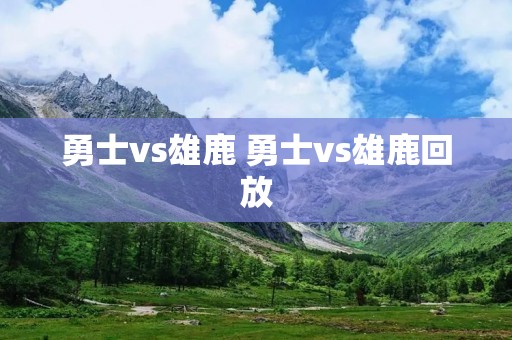 勇士vs雄鹿 勇士vs雄鹿回放