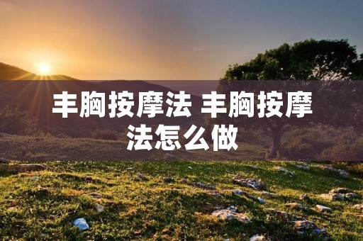 丰胸按摩法 丰胸按摩法怎么做