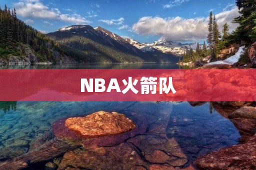 NBA火箭队：火箭的历史、现状和未来