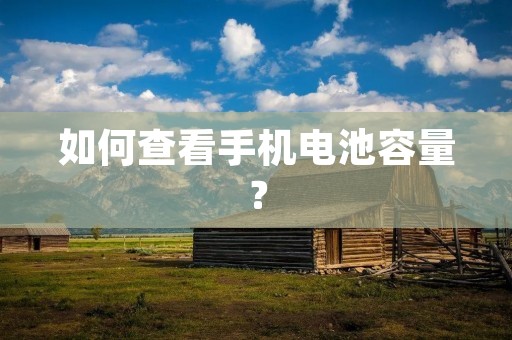 如何查看手机电池容量？