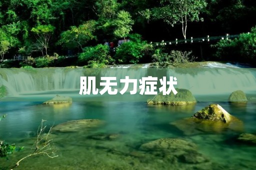 肌无力症状:病因、症状及治疗 肌无力症状:病因、症状及治疗