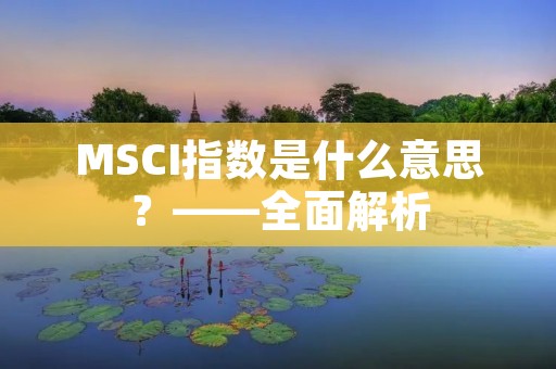 MSCI指数是什么意思？——全面解析