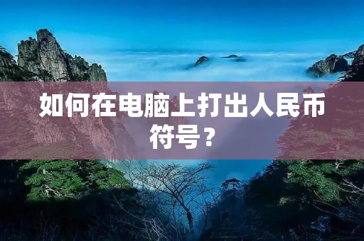 如何在电脑上打出人民币符号? 如何在电脑上打出人民币符号?