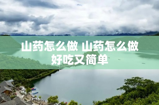 山药怎么做 山药怎么做好吃又简单 山药怎么做 山药怎么做好吃又简单