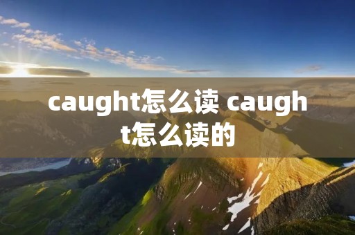 caught怎么读 caught怎么读的