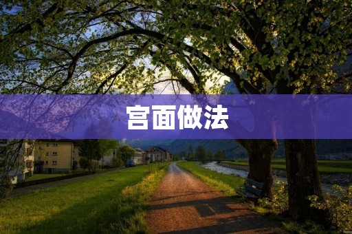 宫面做法:让你轻松做出美味宫廷菜肴 宫面做法:让你轻松做出美味宫廷菜肴