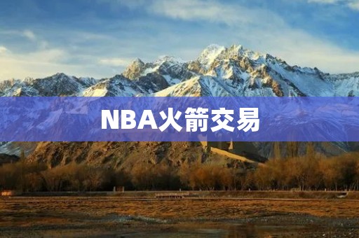 NBA火箭交易：背后的故事和影响
