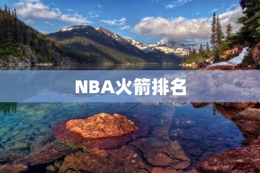 NBA火箭排名：强势崛起的球队