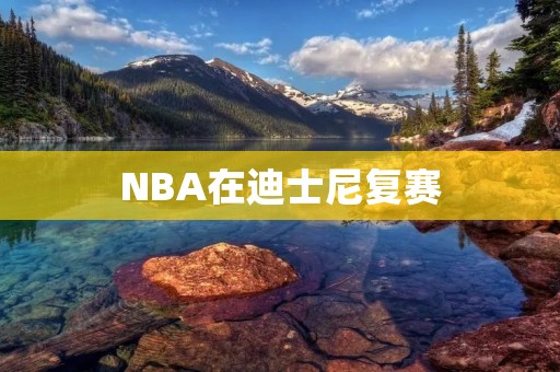 NBA在迪士尼复赛:新的篮球时代已经来临 NBA在迪士尼复赛:新的篮球时代已经来临