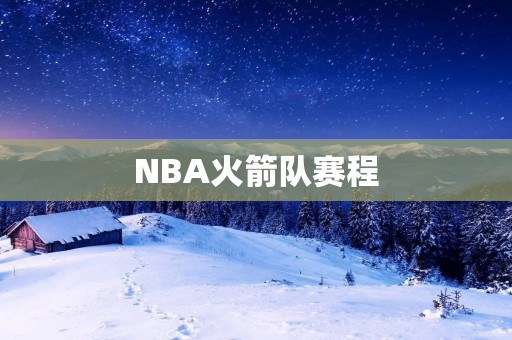 NBA火箭队赛程：一场精彩的比赛之旅