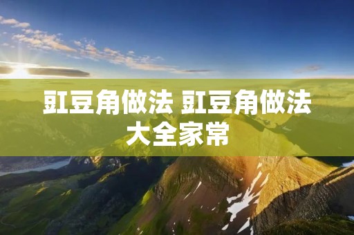 豇豆角做法 豇豆角做法大全家常