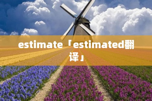 estimate「estimated翻译」 estimate「estimated翻译」