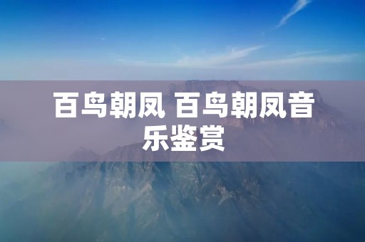 百鸟朝凤 百鸟朝凤音乐鉴赏 百鸟朝凤 百鸟朝凤音乐鉴赏