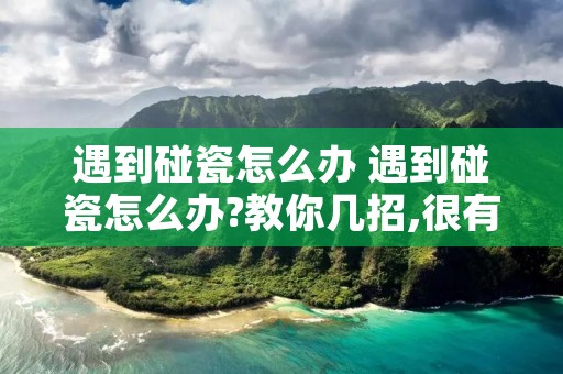 遇到碰瓷怎么办 遇到碰瓷怎么办?教你几招,很有用!