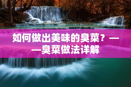 如何做出美味的臭菜?——臭菜做法详解 如何做出美味的臭菜?——臭菜做法详解