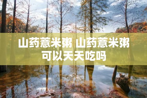 山药薏米粥 山药薏米粥可以天天吃吗