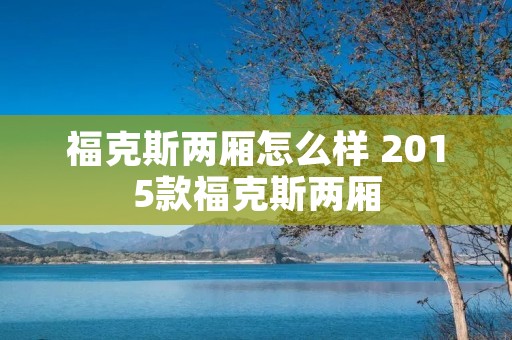 福克斯两厢怎么样 2015款福克斯两厢