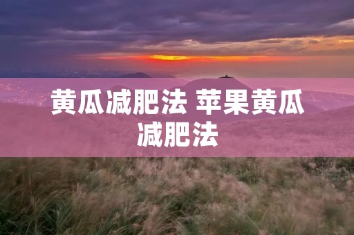 黄瓜减肥法 苹果黄瓜减肥法