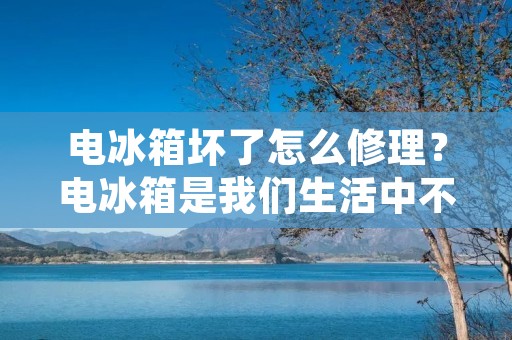 电冰箱坏了怎么修理?电冰箱是我们生活中不可或缺的家电之一,但是如果出现故障该怎么办呢?下面我们来详细了解一下电冰箱的常见故障和修理方法。 电冰箱坏了怎么修理?电冰箱是我们生活中不可或缺的家电之一,但是如果出现故障该怎么办呢?下面我们来详细了解一下电冰箱的常见故障和修理方法。