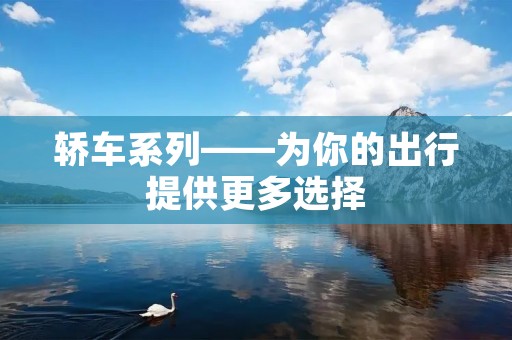 轿车系列——为你的出行提供更多选择 轿车系列——为你的出行提供更多选择