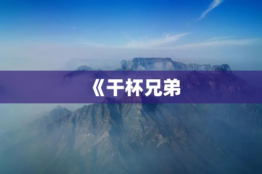 《干杯兄弟：传承友谊的酒文化》