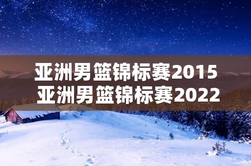 亚洲男篮锦标赛2015 亚洲男篮锦标赛2022决赛
