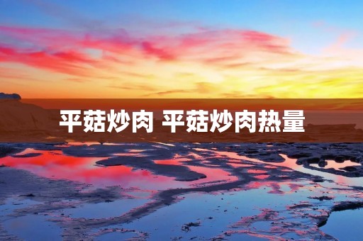 平菇炒肉 平菇炒肉热量