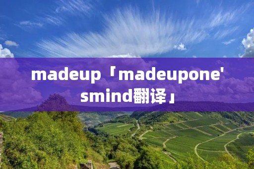 madeup「madeupone'**ind翻译」 madeup「madeupone'**ind翻译」