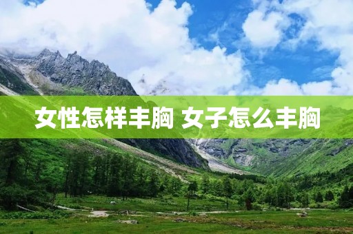女性怎样丰胸 女子怎么丰胸