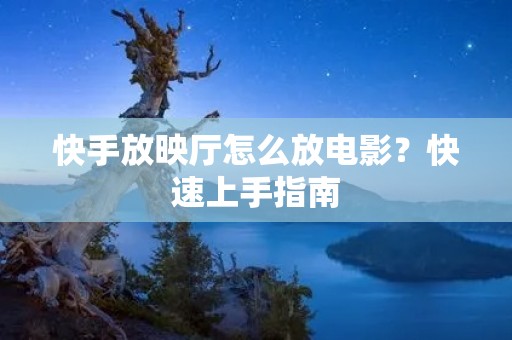 快手放映厅怎么放电影?快速上手指南 快手放映厅怎么放电影?快速上手指南