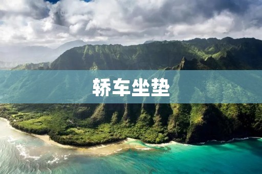 轿车坐垫：舒适驾乘体验的必备之选
