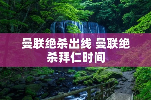 曼联绝杀出线 曼联绝杀拜仁时间