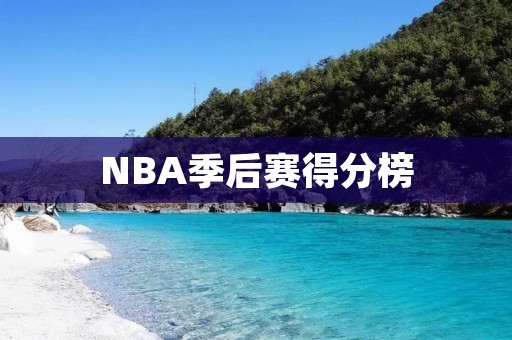 NBA季后赛得分榜:谁将成为得分王? NBA季后赛得分榜:谁将成为得分王?