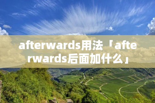 afterwards用法「afterwards后面加什么」