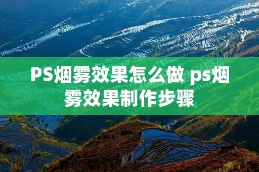 PS烟雾效果怎么做 ps烟雾效果制作步骤