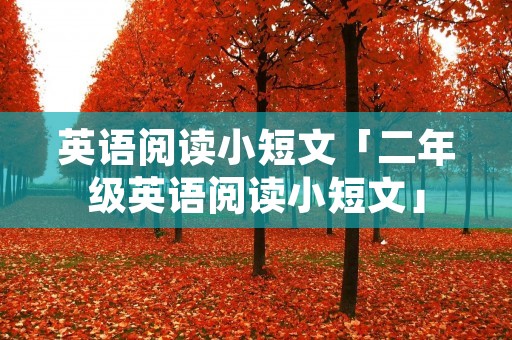 英语阅读小短文「二年级英语阅读小短文」 英语阅读小短文「二年级英语阅读小短文」