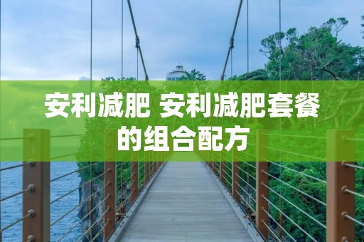 安利减肥 安利减肥套餐的组合配方
