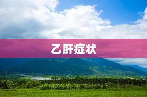 乙肝症状：了解这些，早发现早治疗