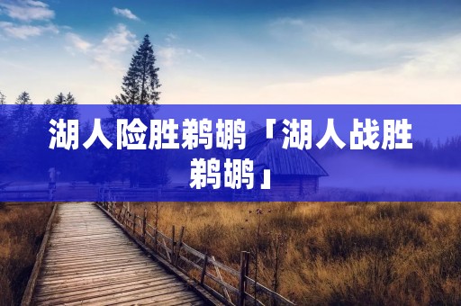 湖人险胜鹈鹕「湖人战胜鹈鹕」