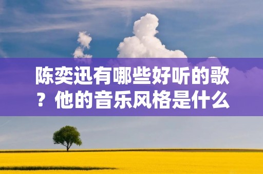 陈奕迅有哪些好听的歌？他的音乐风格是什么样的？这些问题是很多歌迷和音乐爱好者关注的焦点。陈奕迅是香港著名的流行歌手和演员，被誉为“华语流行天王”，他的音乐作品深受广大听众的喜爱。本文将为大家介绍陈奕迅的好听歌曲及其音乐风格。