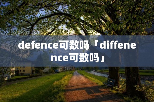 defence可数吗「diffenence可数吗」