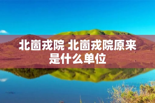 北崮戎院 北崮戎院原来是什么单位
