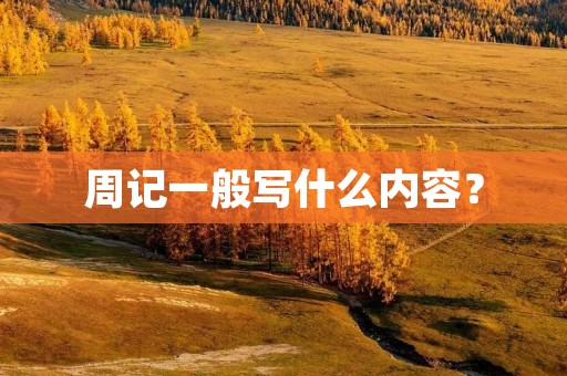 周记一般写什么内容? 周记一般写什么内容?