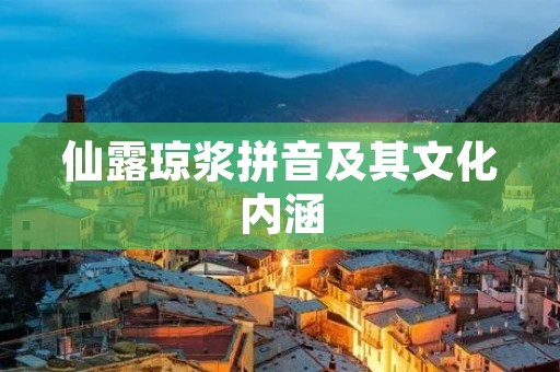 仙露琼浆拼音及其文化内涵
