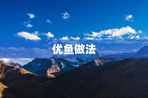 优鱼做法:一道美味又营养的家常菜 优鱼做法:一道美味又营养的家常菜